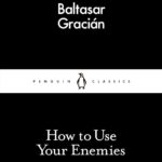 How to Use Your Enemies by  Baltasar Gracián
